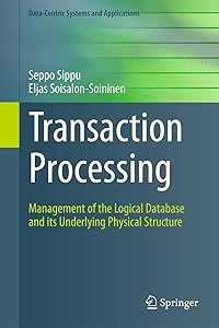 Transaction Processing: Management of the Logical Database and its Underlying Physical Structure (Data-Centric Systems and Applications) by Seppo Sippu