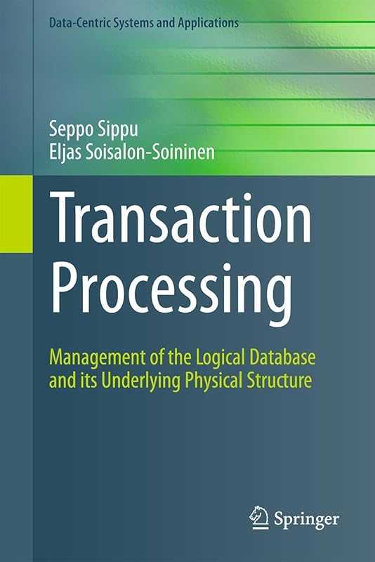 Transaction Processing: Management of the Logical Database and its Underlying Physical Structure (Data-Centric Systems and Applications) by Seppo Sippu