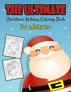 The Ultimate Christmas Holiday Coloring Book For Adults 25+: A Festive Coloring Book Featuring Beautiful Winter Landscapes and Heart Warming Holiday ... Claus, Reindeer, Elves, Animals, Snowman.