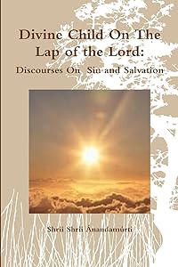 Divine Child On The Lap of the Lord: Discourses On Sin and Salvation by Shrii Shrii Ánandamurti