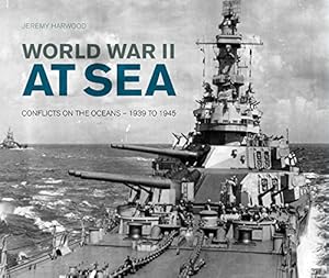 World War II at Sea: A Naval View of the Global Conflict: 1939 to 1945