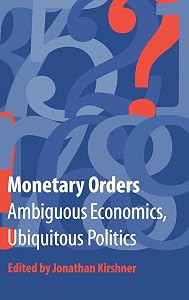 Monetary Orders: Ambiguous Economics, Ubiquitous Politics (Cornell Studies in Political Economy)