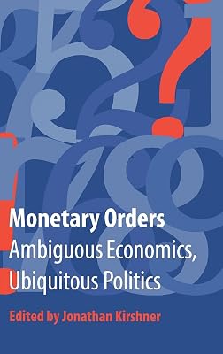 Monetary Orders: Ambiguous Economics, Ubiquitous Politics (Cornell Studies in Political Economy)