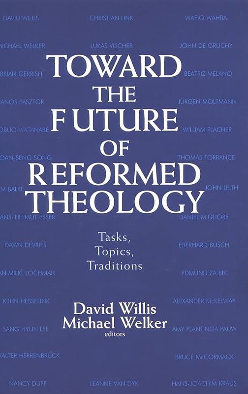Toward the Future of Reformed Theology: Tasks, Topics, Traditions by David Willis