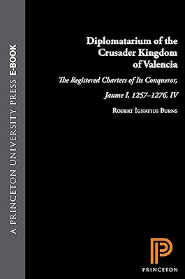 Diplomatarium of the Crusader Kingdom of Valencia: The Registered Charters of Its Conqueror, Jaume I, 1257-1276. IV: Unifying Crusader Valencia, The Central Years of Jaume the Conqueror