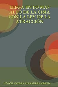 Llega en lo Mas Alto de la Cima Con la ley de la Atracción (Spanish Edition) by Andrea Alexandra Obreja