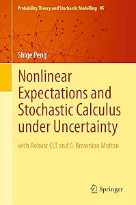 Nonlinear Expectations and Stochastic Calculus under Uncertainty: with Robust CLT and G-Brownian Motion (Probability Theory and Stochastic Modelling Book 95) by Shige Peng