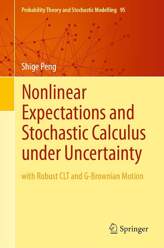 Nonlinear Expectations and Stochastic Calculus under Uncertainty: with Robust CLT and G-Brownian Motion (Probability Theory and Stochastic Modelling Book 95) by Shige Peng