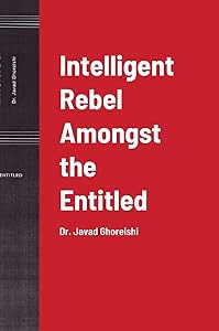 Intelligent Rebel Amongst the Entitled: Dr. Javad Ghoreishi by Dr Javad Ghoreishi