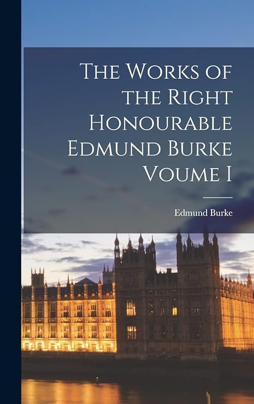 The Works of the Right Honourable Edmund Burke Voume I by Edmund Burke