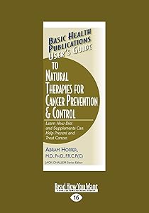 User's Guide to Natural Therapies for Cancer Prevention and Control: Learn How Diet and Supplements Can Help Prevent and Treat Cancer.