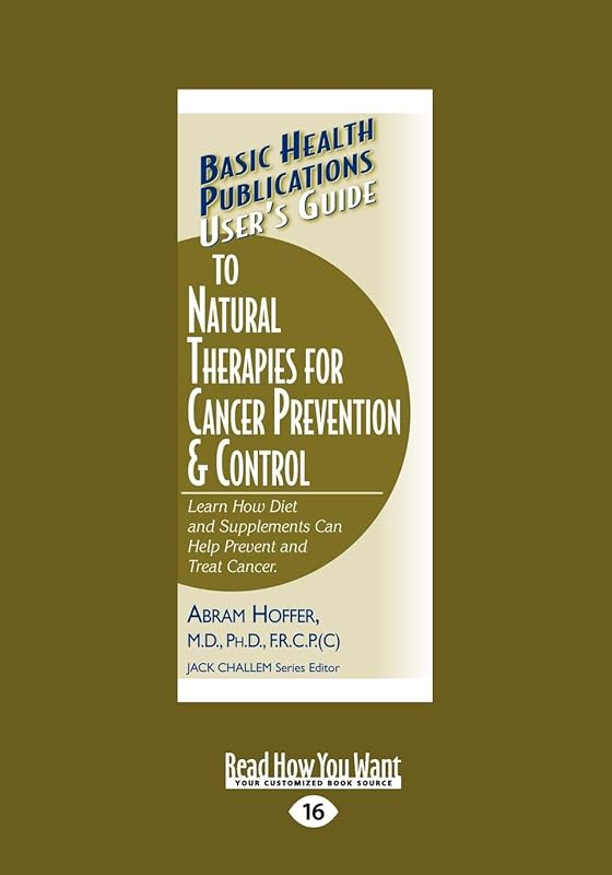 User's Guide to Natural Therapies for Cancer Prevention and Control: Learn How Diet and Supplements Can Help Prevent and Treat Cancer. by Abram Hoffer
