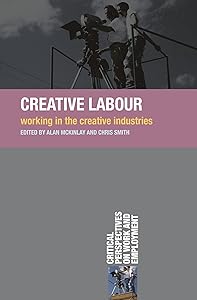 Creative Labour: Working in the Creative Industries (Critical Perspectives on Work and Employment) by Alan McKinlay