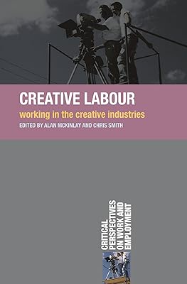 Creative Labour: Working in the Creative Industries (Critical Perspectives on Work and Employment)