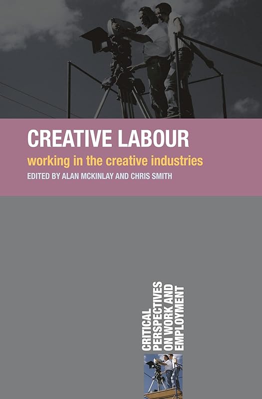 Creative Labour: Working in the Creative Industries (Critical Perspectives on Work and Employment) by Alan McKinlay