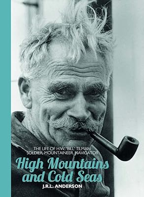 High Mountains and Cold Seas: The life of H.W. `Bill' Tilman: soldier, mountaineer, navigator (H.W. Tilman - The Collected Edition)