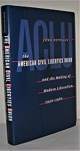 The American Civil Liberties Union & the Making of Modern Liberalism, 1930-1960 by Judy Kutulas