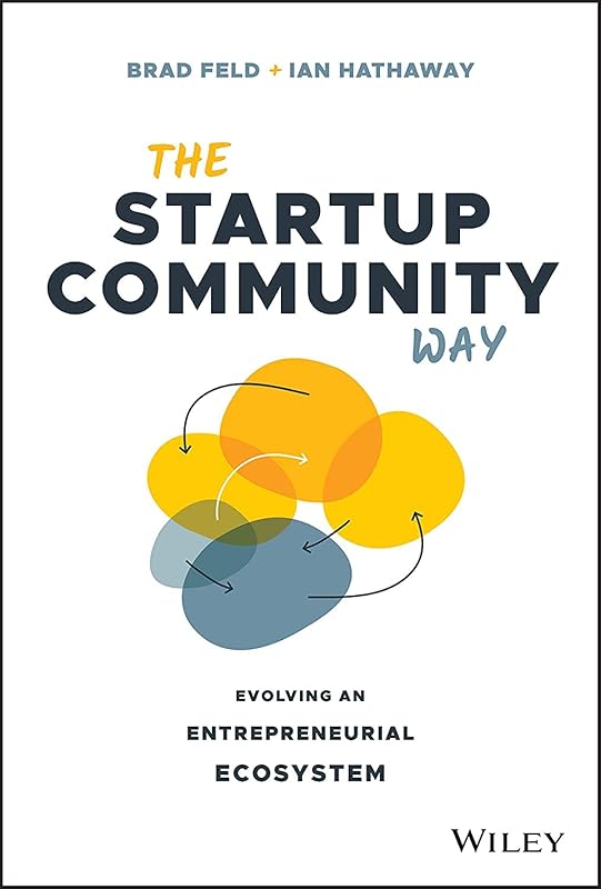 The Startup Community Way: Evolving an Entrepreneurial Ecosystem by Brad Feld