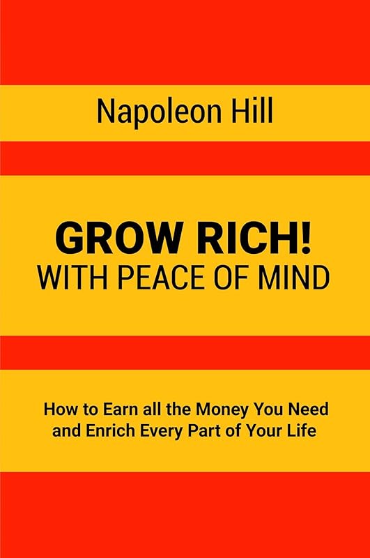 Grow Rich!: With Peace of Mind - How to Earn all the Money You Need and Enrich Every Part of Your Life by Napoleon Hill