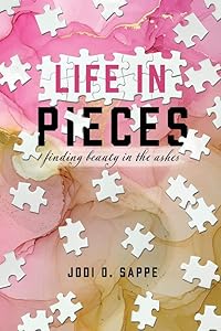 Life in Pieces: Finding beauty in the ashes by Jodi O. Sappe