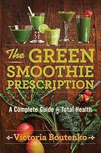 The Green Smoothie Prescription: A Complete Guide to Total Health