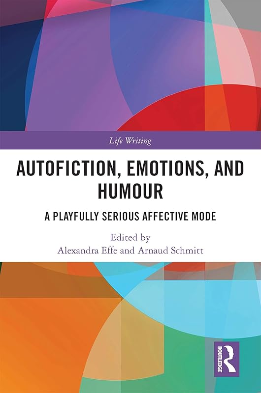 Autofiction, Emotions, and Humour: A Playfully Serious Affective Mode (Life Writing) by Alexandra Effe