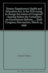 Dietary Supplement Health and Education Act: Is the FDA trying to change the intent of Congress? : hearing before the Committee on Government Reform, ... Sixth Congress, first session, March 25, 1999