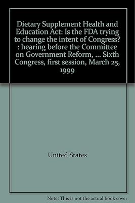 Dietary Supplement Health and Education Act: Is the FDA trying to change the intent of Congress? : hearing before the Committee on Government Reform, ... Sixth Congress, first session, March 25, 1999
