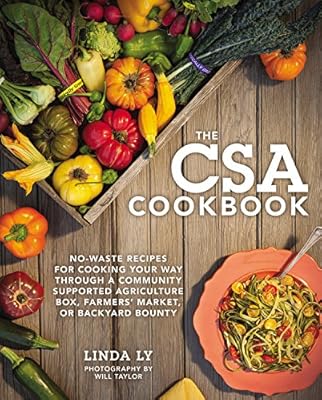 The CSA Cookbook: No-Waste Recipes for Cooking Your Way Through a Community Supported Agriculture Box, Farmers' Market, or Backyard Bounty