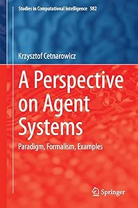 A Perspective on Agent Systems: Paradigm, Formalism, Examples (Studies in Computational Intelligence Book 582) by Krzysztof Cetnarowicz