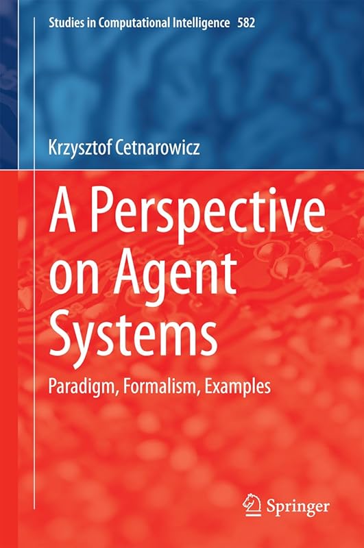 A Perspective on Agent Systems: Paradigm, Formalism, Examples (Studies in Computational Intelligence Book 582) by Krzysztof Cetnarowicz