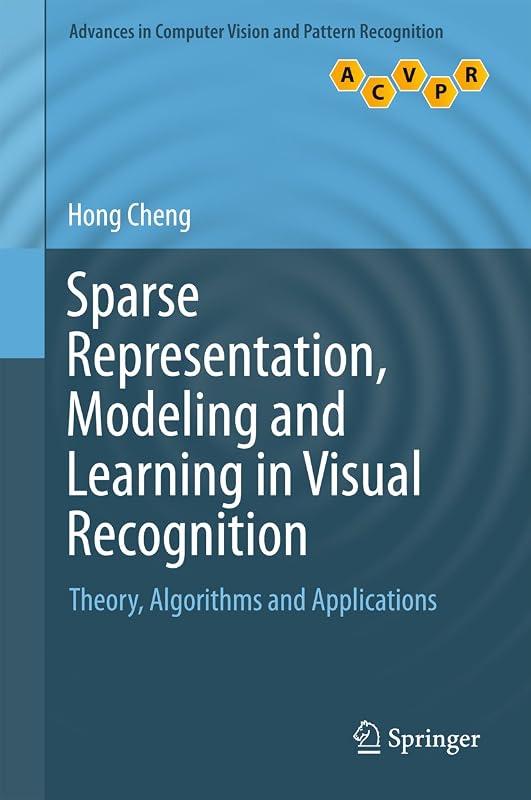 Sparse Representation, Modeling and Learning in Visual Recognition: Theory, Algorithms and Applications (Advances in Computer Vision and Pattern Recognition) by Hong Cheng