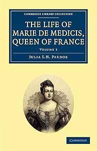 The Life of Marie de Medicis, Queen of France (Cambridge Library Collection - European History) by Julia Pardoe