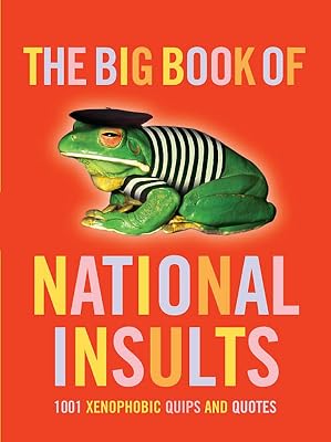 The Big Book of National Insults: 1001 Xenophobic Quips and Quotes