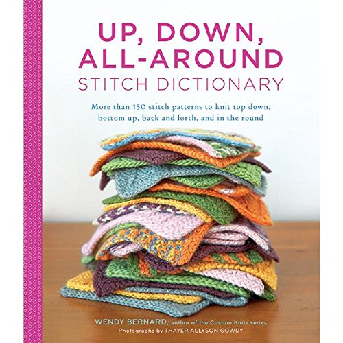 Up, Down, All-Around Stitch Dictionary: More than 150 stitch patterns to knit top down, bottom up, back and forth, and in the round by Wendy Bernard