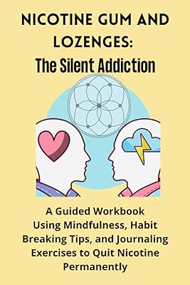 Nicotine Gum and Lozenges: The Silent Addiction: A Guided Workbook Using Mindfulness, Habit Breaking Tips, and Journaling Exercises to Quit Nicotine Permanently