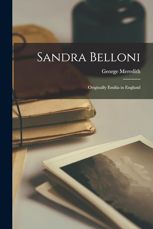 Sandra Belloni: Originally Emilia in England by George Meredith