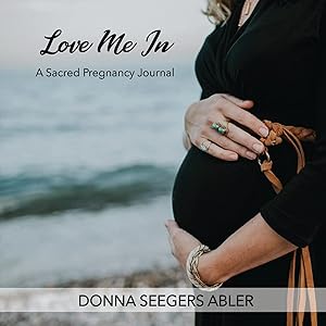 Love Me In: A Sacred Pregnancy Journal by Donna Seegers Abler