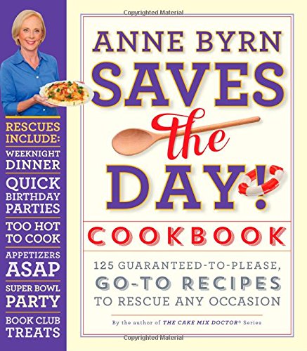 Anne Byrn Saves the Day! Cookbook: 125 Guaranteed-to-Please, Go-To Recipes to Rescue Any Occasion by Anne Byrn