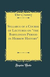 Syllabus of a Course of Lectures on "the Babylonian Period in Hebrew History" (Classic Reprint) by Eber Crummy