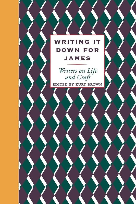 Writing It Down for James: Writers on Life and Craft by Kurt Brown