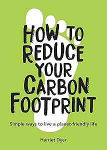 How to Reduce Your Carbon Footprint: Simple Ways to Live a Planet-Friendly Life by Harriet Dyer