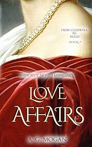 From Cleopatra to Hugo: History's Most Legendary Love Affairs (Book 1) by A. G. Mogan