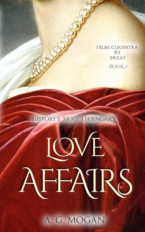 From Cleopatra to Hugo: History's Most Legendary Love Affairs (Book 1) by A. G. Mogan