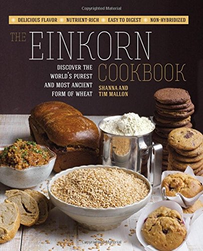 The Einkorn Cookbook: Discover the World's Purest and Most Ancient Form of Wheat: Delicious Flavor - Nutrient-Rich - Easy to Digest - Non-Hybridized by Shanna Mallon