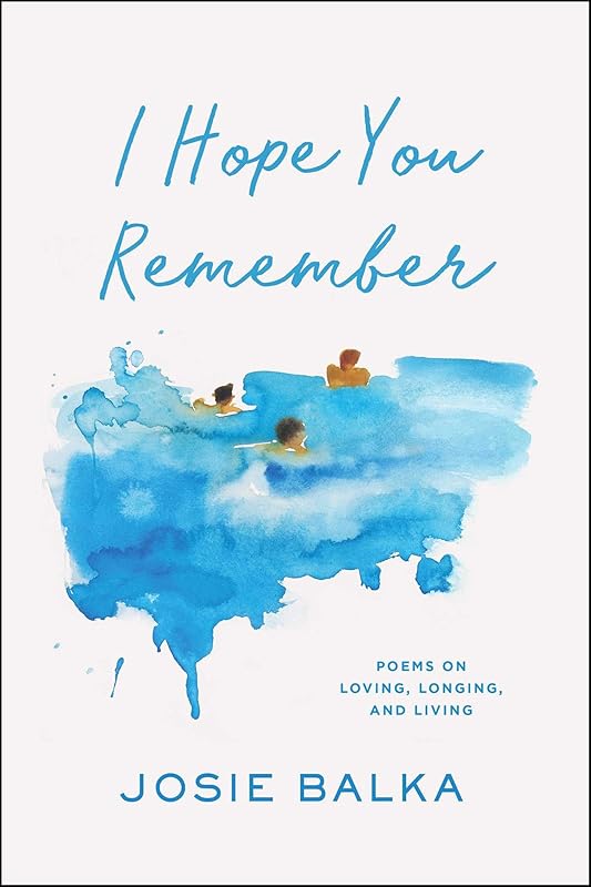 I Hope You Remember: Poems on Loving, Longing, and Living by Josie Balka