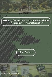 Women, Destruction, and the Avant-garde: A Paradigm for Animal Liberation (Critical Animal Studies, 1) by SOCHA KIM