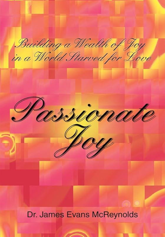 Passionate Joy: Building a Wealth of Joy in a World Starved for Love by Dr. James Evans McReynolds