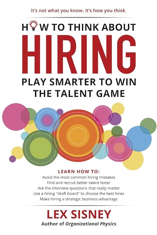 How to Think About Hiring: Play Smarter to Win the Talent Game by Lex Sisney