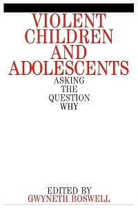 Violent Children and Adolescents: Asking the Question Why? by Gwyneth Boswell